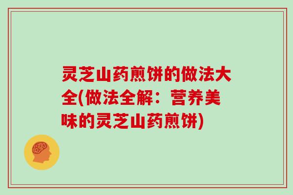 灵芝山药煎饼的做法大全(做法全解:营养美味的灵芝山药煎饼)
