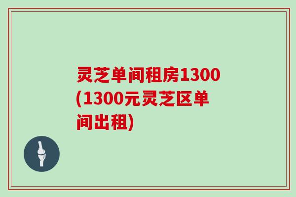 灵芝单间租房1300(1300元灵芝区单间出租)