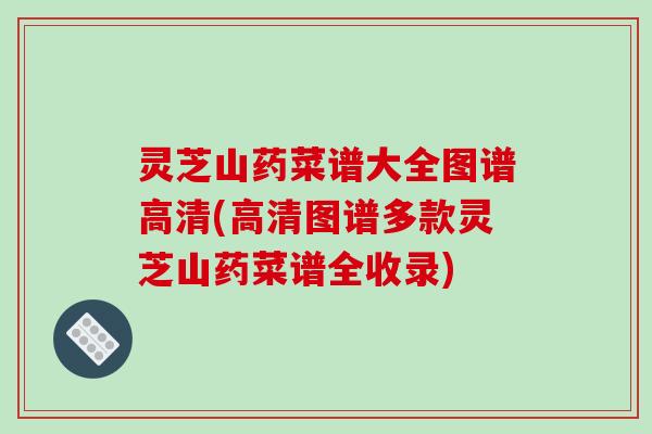 灵芝山药菜谱大全图谱高清(高清图谱多款灵芝山药菜谱全收录)