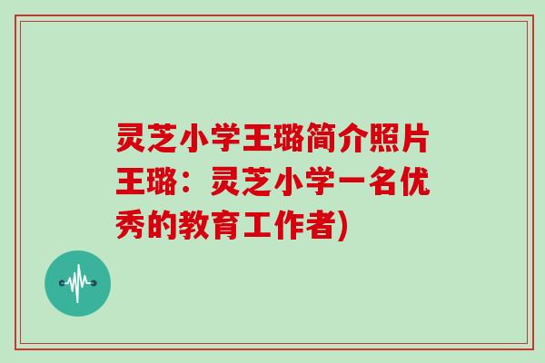 灵芝小学王璐简介照片王璐:灵芝小学一名优秀的教育工作者)