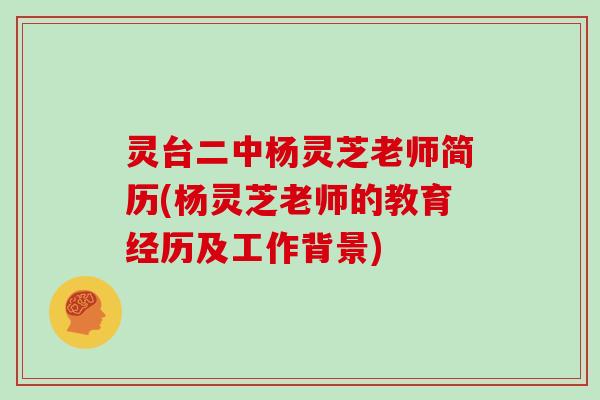 灵台二中杨灵芝老师简历(杨灵芝老师的教育经历及工作背景)