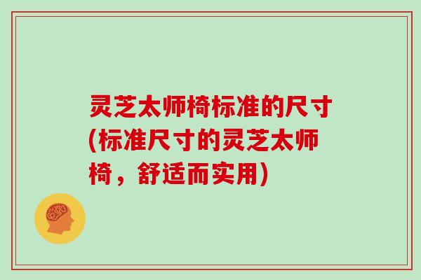 灵芝太师椅标准的尺寸(标准尺寸的灵芝太师椅,舒适而实用)