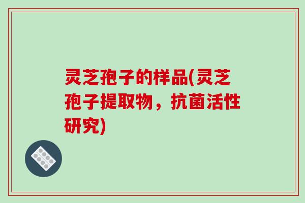灵芝孢子的样品(灵芝孢子提取物，抗菌活性研究)