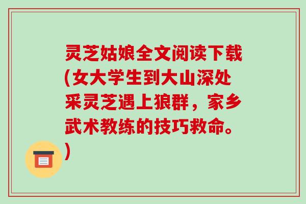 灵芝姑娘全文阅读下载(女大学生到大山深处采灵芝遇上狼群,家乡武术教练的技巧救命。)