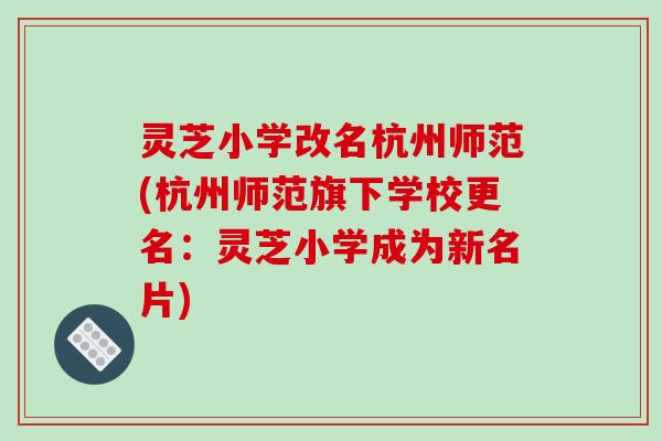 灵芝小学改名杭州师范(杭州师范旗下学校更名:灵芝小学成为新名片)