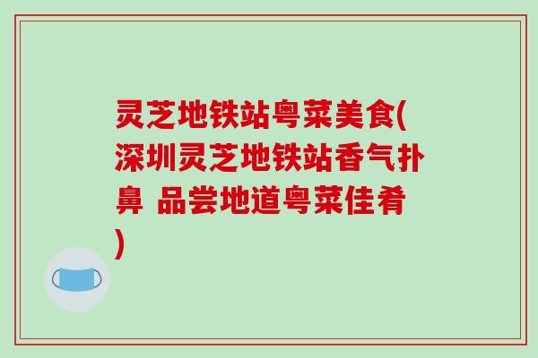 灵芝地铁站粤菜美食(深圳灵芝地铁站香气扑鼻 品尝地道粤菜佳肴)