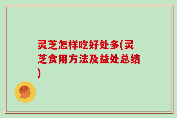灵芝怎样吃好处多(灵芝食用方法及益处总结)