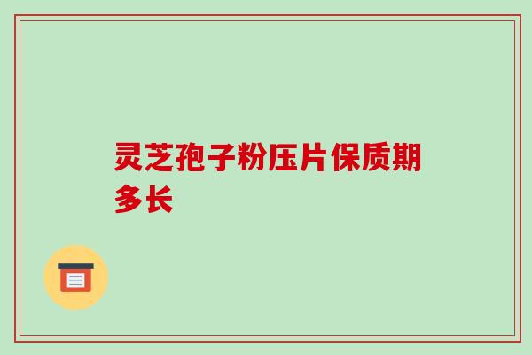 灵芝孢子粉压片保质期多长