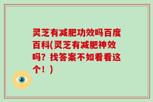 灵芝有减肥功效吗百度百科(灵芝有减肥神效吗?找答案不如看看这个!)