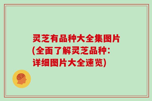 灵芝有品种大全集图片(全面了解灵芝品种:详细图片大全速览)