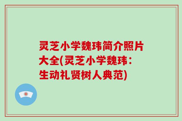 灵芝小学魏玮简介照片大全(灵芝小学魏玮：生动礼贤树人典范)