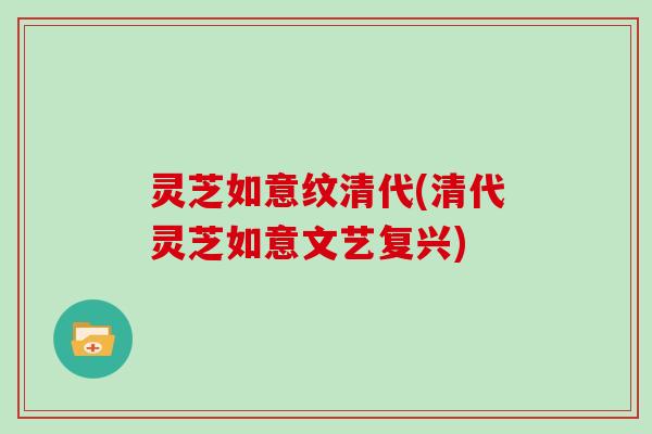 灵芝如意纹清代(清代灵芝如意文艺复兴)