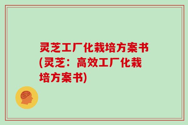 灵芝工厂化栽培方案书(灵芝:高效工厂化栽培方案书)