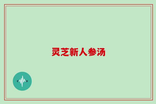 灵芝新人参汤