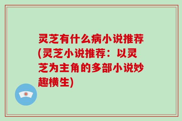 灵芝有什么病小说推荐(灵芝小说推荐:以灵芝为主角的多部小说妙趣横生)