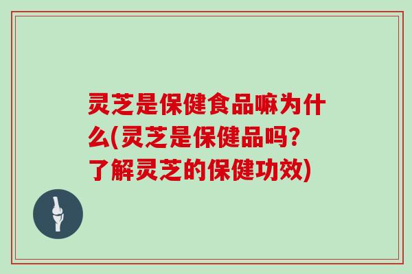灵芝是保健食品嘛为什么(灵芝是保健品吗?了解灵芝的保健功效)