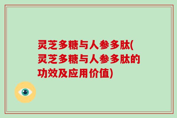 灵芝多糖与人参多肽(灵芝多糖与人参多肽的功效及应用价值)