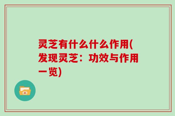 灵芝有什么什么作用(发现灵芝:功效与作用一览)
