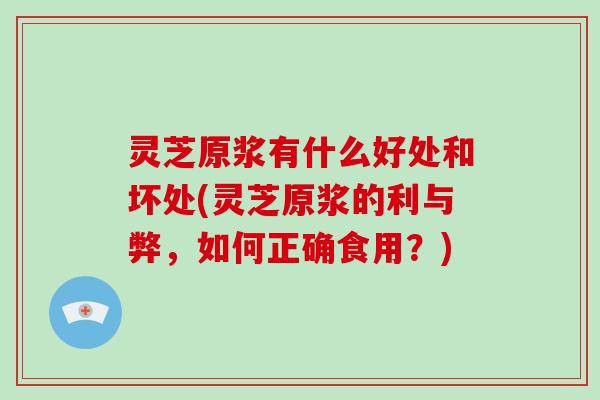 灵芝原浆有什么好处和坏处(灵芝原浆的利与弊，如何正确食用？)