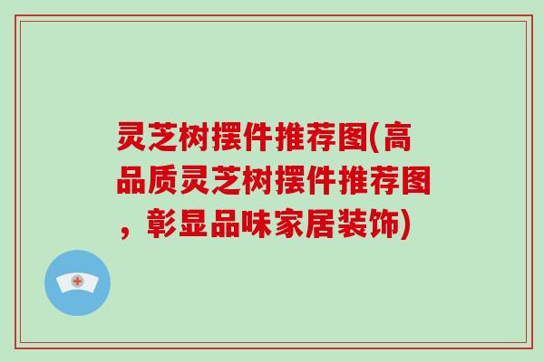 灵芝树摆件推荐图(高品质灵芝树摆件推荐图，彰显品味家居装饰)