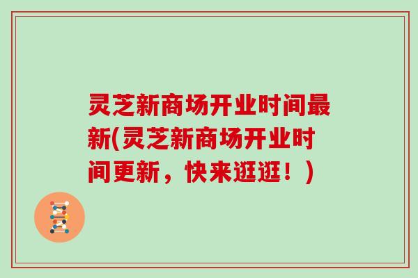 灵芝新商场开业时间最新(灵芝新商场开业时间更新,快来逛逛!)