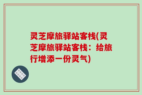 灵芝摩旅驿站客栈(灵芝摩旅驿站客栈：给旅行增添一份灵气)