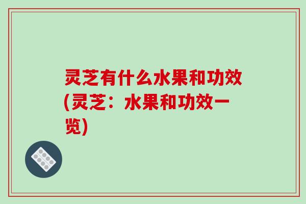 灵芝有什么水果和功效(灵芝：水果和功效一览)