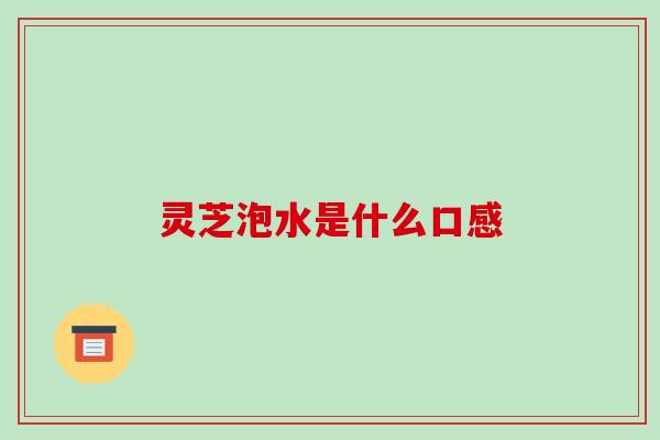 灵芝泡水是什么口感