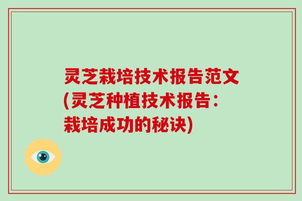 灵芝栽培技术报告范文(灵芝种植技术报告:栽培成功的秘诀)