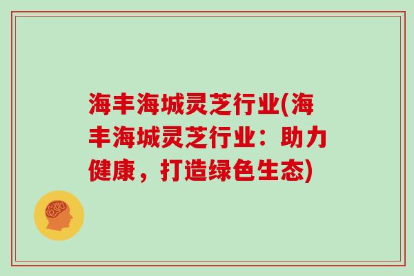 海丰海城灵芝行业(海丰海城灵芝行业：助力健康，打造绿色生态)