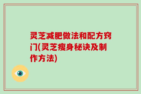 灵芝减肥做法和配方窍门(灵芝瘦身秘诀及制作方法)
