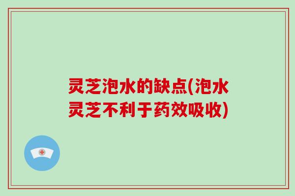 灵芝泡水的缺点(泡水灵芝不利于药效吸收)