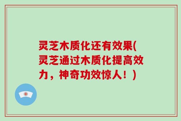 灵芝木质化还有效果(灵芝通过木质化提高效力，神奇功效惊人！)