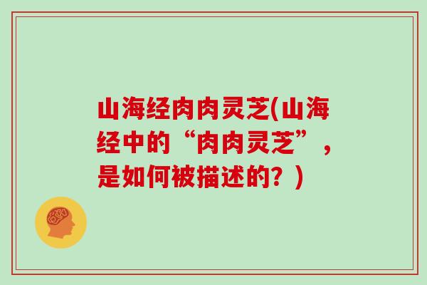 山海经肉肉灵芝(山海经中的“肉肉灵芝”,是如何被描述的?)