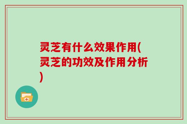 灵芝有什么效果作用(灵芝的功效及作用分析)