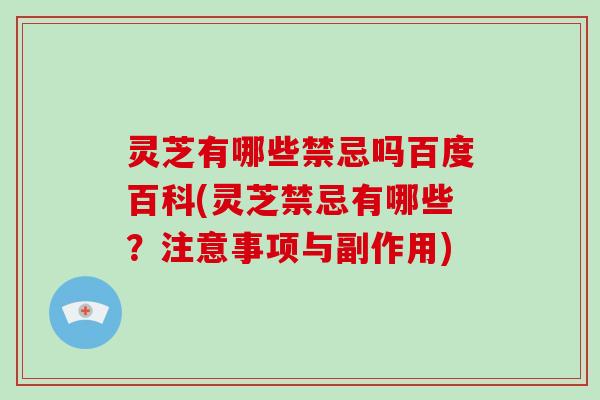 灵芝有哪些禁忌吗百度百科(灵芝禁忌有哪些?注意事项与副作用)