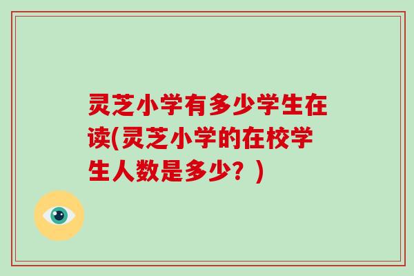 灵芝小学有多少学生在读(灵芝小学的在校学生人数是多少?)