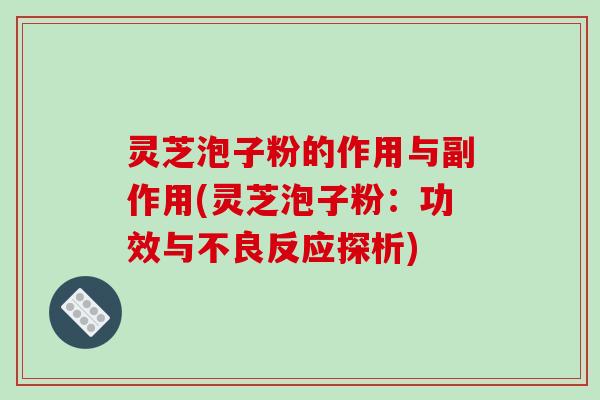 灵芝泡子粉的作用与副作用(灵芝泡子粉：功效与不良反应探析)
