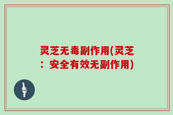灵芝无毒副作用(灵芝:安全有效无副作用)