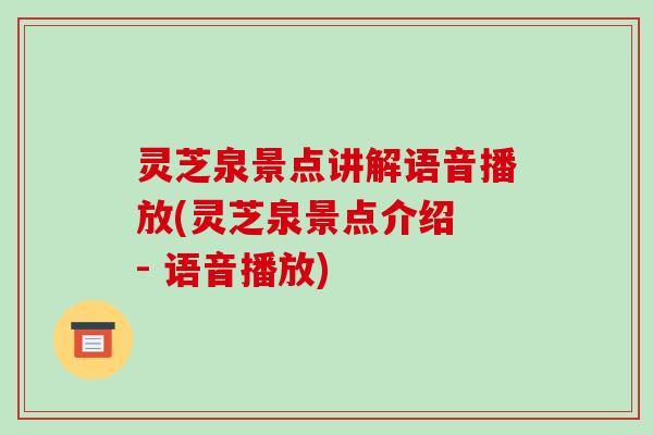 灵芝泉景点讲解语音播放(灵芝泉景点介绍 - 语音播放)