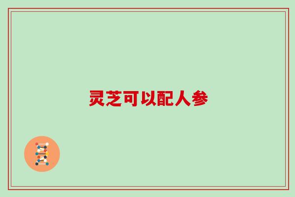 灵芝可以配人参