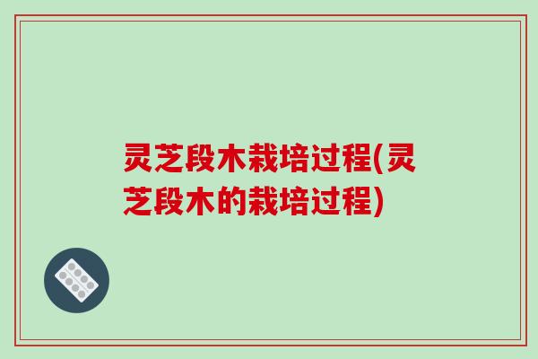 灵芝段木栽培过程(灵芝段木的栽培过程)