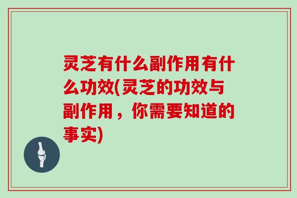灵芝有什么副作用有什么功效(灵芝的功效与副作用,你需要知道的事实)