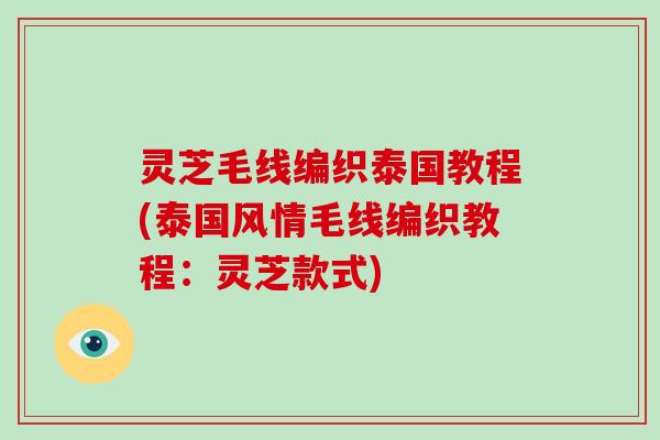 灵芝毛线编织泰国教程(泰国风情毛线编织教程：灵芝款式)