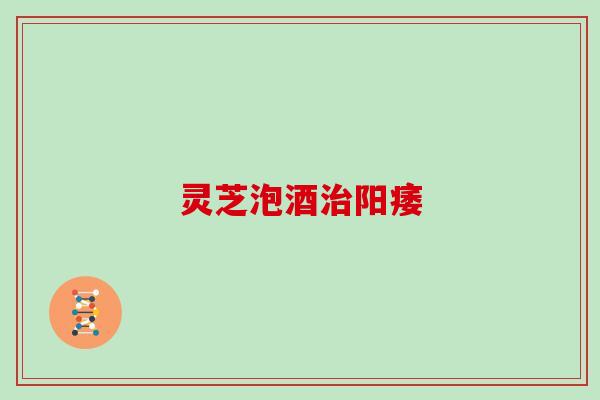 灵芝泡酒治阳痿