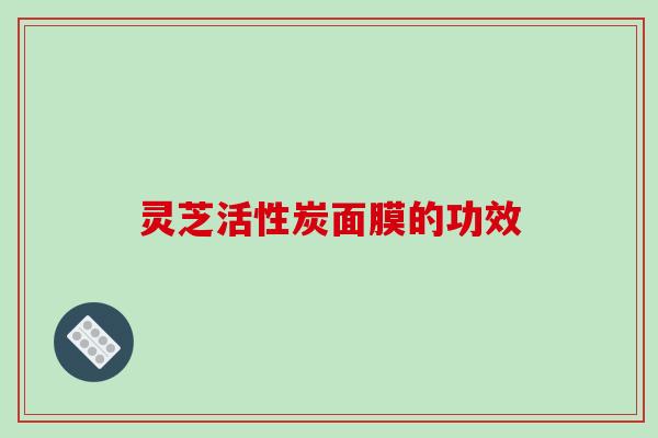 灵芝活性炭面膜的功效