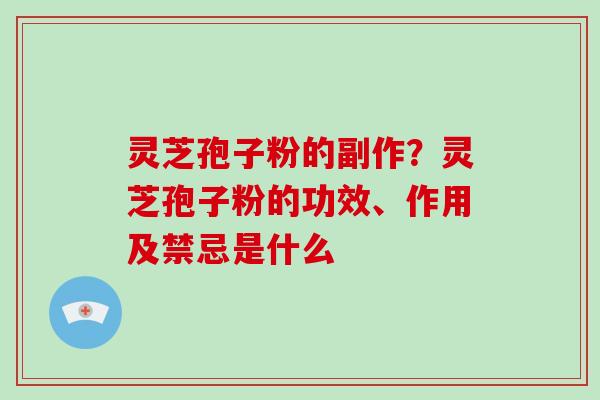 灵芝孢子粉的副作？灵芝孢子粉的功效、作用及禁忌是什么