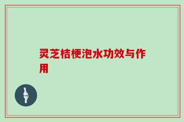 灵芝桔梗泡水功效与作用