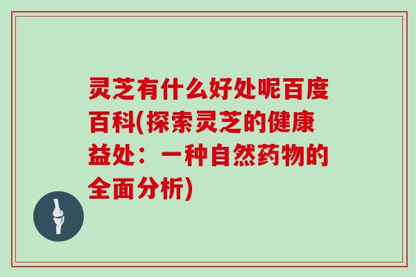 灵芝有什么好处呢百度百科(探索灵芝的健康益处:一种自然药物的全面分析)