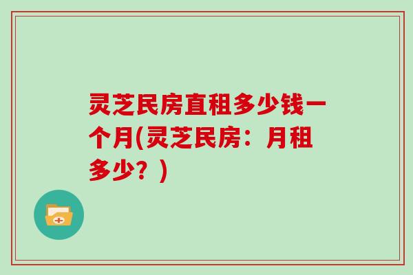 灵芝民房直租多少钱一个月(灵芝民房：月租多少？)